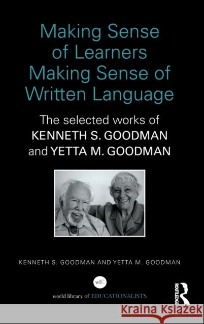 Making Sense of Learners Making Sense of Written Language: The Selected Works of Kenneth S. Goodman and Yetta M. Goodman Goodman, Kenneth S. 9780415820332 Routledge
