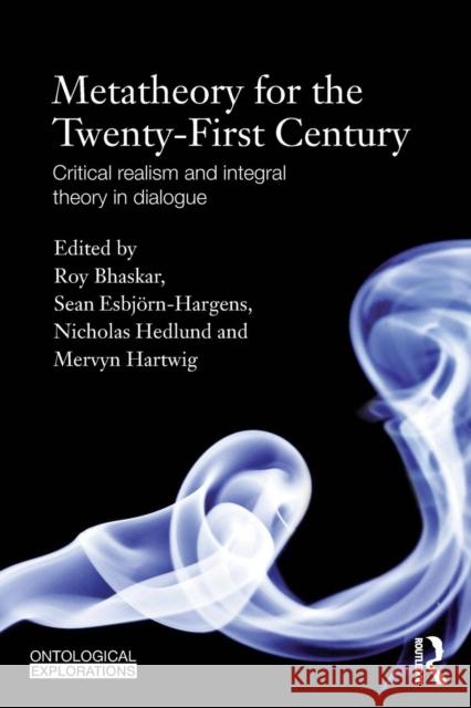 Metatheory for the Twenty-First Century: Critical Realism and Integral Theory in Dialogue Roy Bhaskar Sean Esbjorn-Hargens Nicholas Hedlund-D 9780415820479