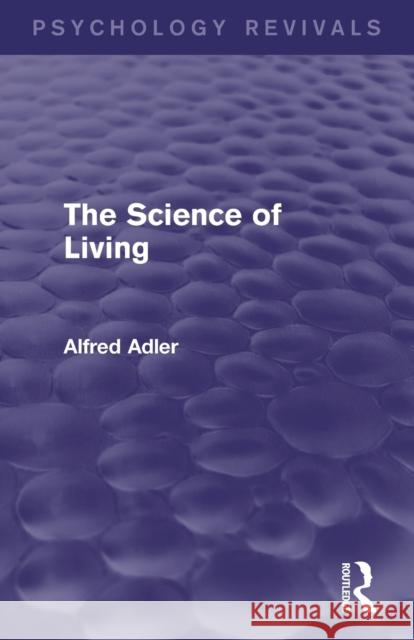 The Science of Living (Psychology Revivals) Adler, Alfred 9780415820646 Routledge