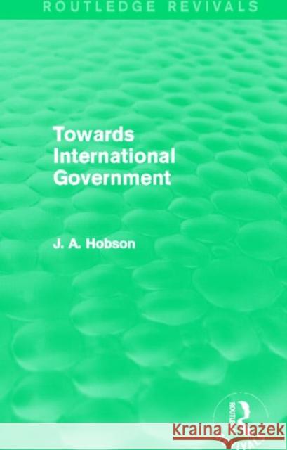 Towards International Government (Routledge Revivals) Hobson, J. A. 9780415820752 Routledge