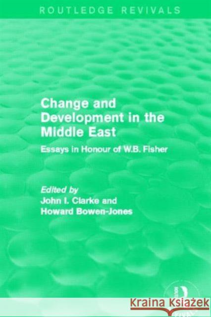 Change and Development in the Middle East (Routledge Revivals): Essays in Honour of W.B. Fisher John, Clarke 9780415820813 Routledge