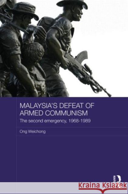 Malaysia's Defeat of Armed Communism: The Second Emergency, 1968-1989 Ong Weichong 9780415820882 Routledge