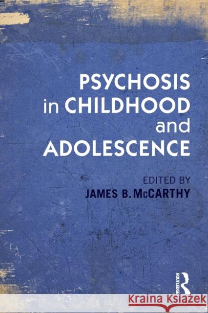 Psychosis in Childhood and Adolescence James B. McCarthy 9780415821063 Routledge