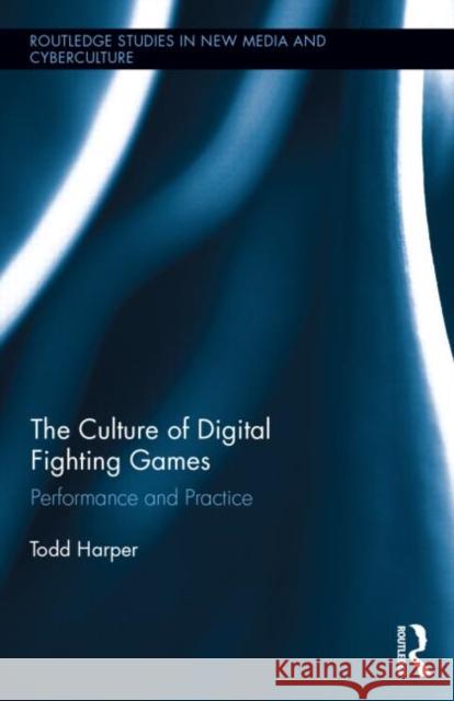 The Culture of Digital Fighting Games: Performance and Practice Harper, Todd 9780415821308