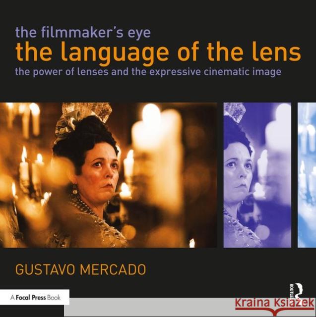 The Filmmaker's Eye: The Language of the Lens: The Power of Lenses and the Expressive Cinematic Image Mercado, Gustavo 9780415821315