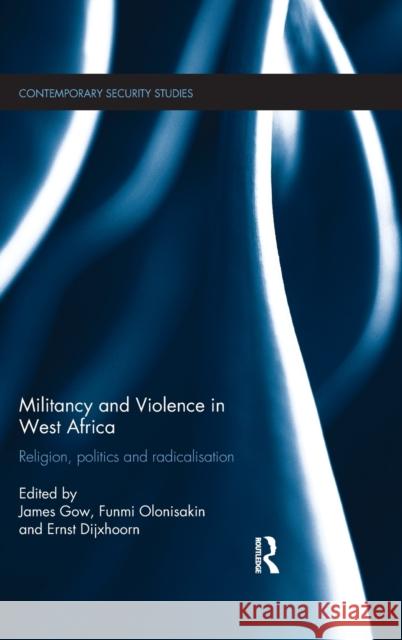 Militancy and Violence in West Africa: Religion, Politics and Radicalisation Gow, James 9780415821377 Routledge