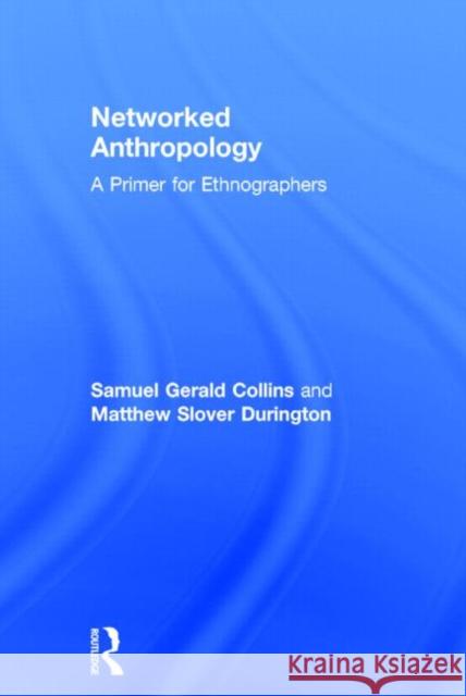 Networked Anthropology: A Primer for Ethnographers Samuel Gerald Collins Matthew Slover Durington  9780415821742 Taylor and Francis