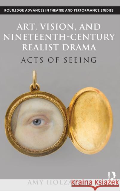 Art, Vision, and Nineteenth-Century Realist Drama: Acts of Seeing Holzapfel, Amy 9780415821766 Routledge
