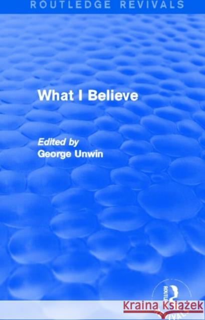 What I Believe (Routledge Revivals) Unwin, George 9780415821803 Routledge