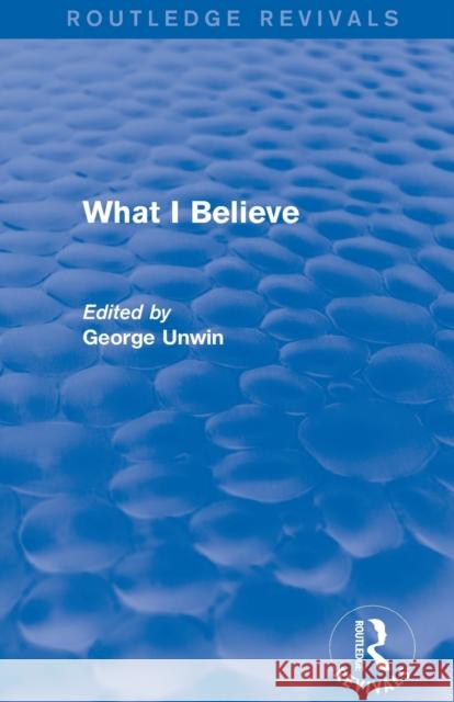 What I Believe (Routledge Revivals) George Unwin   9780415821827 Taylor and Francis