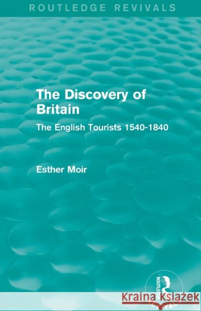 The Discovery of Britain (Routledge Revivals): The English Tourists 1540-1840 Moir, Esther 9780415821889