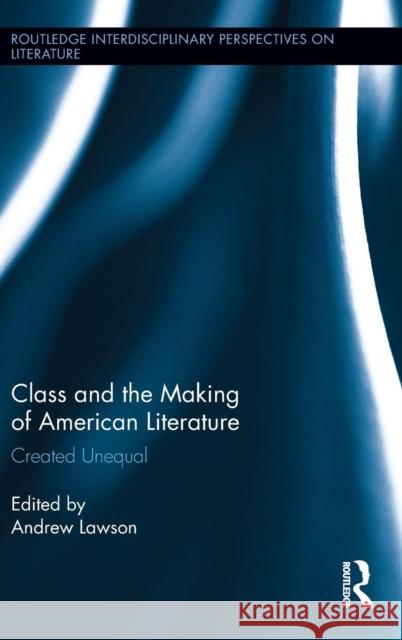 Class and the Making of American Literature: Created Unequal Lawson, Andrew 9780415822060