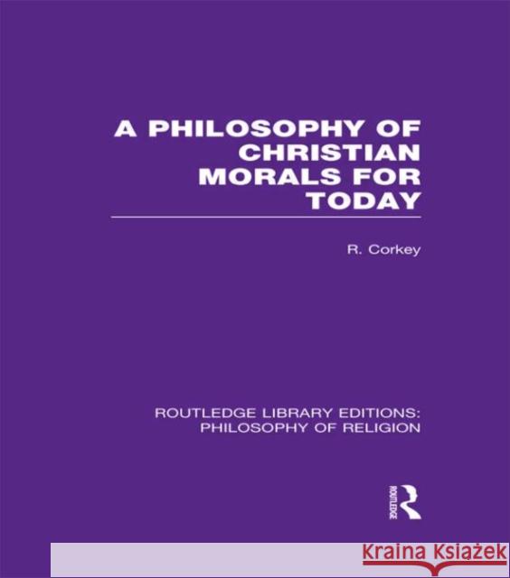 A Philosophy of Christian Morals for Today Robert Corkey 9780415822121 Routledge