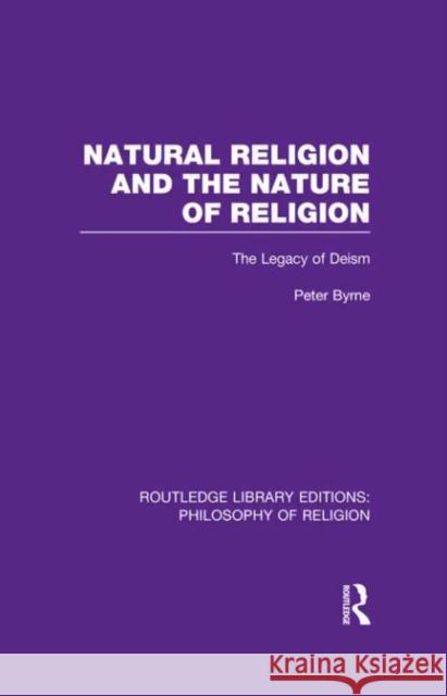 Natural Religion and the Nature of Religion: The Legacy of Deism Byrne, Peter 9780415822275 Routledge