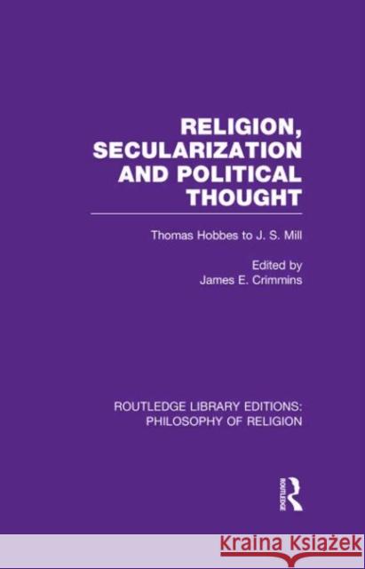 Religion, Secularization and Political Thought: Thomas Hobbes to J. S. Mill Crimmins, James E. 9780415822336