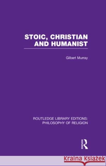 Stoic, Christian and Humanist Gilbert Murray 9780415822350 Routledge