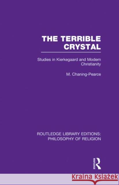 The Terrible Crystal: Studies in Kierkegaard and Modern Christianity Chaning-Pearce, Melville 9780415822404 Routledge