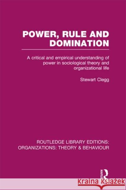 Power, Rule and Domination (Rle: Organizations): A Critical and Empirical Understanding of Power in Sociological Theory and Organizational Life Clegg, Stewart 9780415822497 0