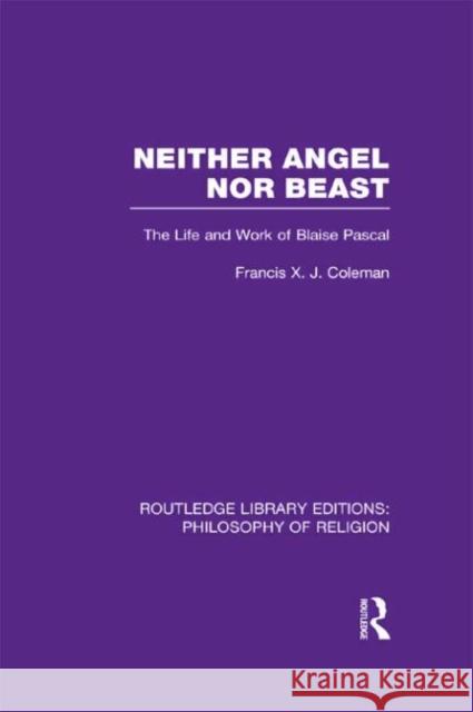 Neither Angel Nor Beast: The Life and Work of Blaise Pascal Coleman, Francis X. J. 9780415822572 Routledge