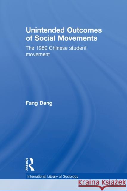 Unintended Outcomes of Social Movements: The 1989 Chinese Student Movement Deng, Fang 9780415822633 Routledge