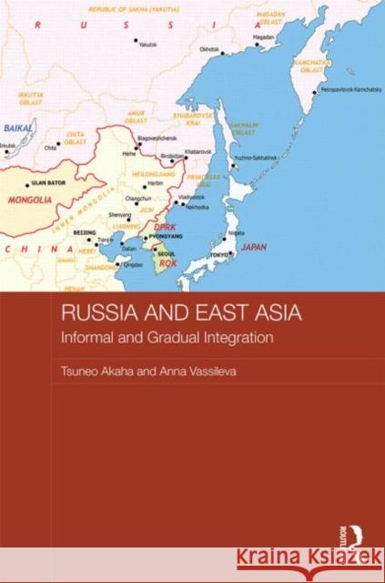 Russia and East Asia: Informal and Gradual Integration Akaha, Tsuneo 9780415822831