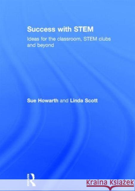 Success with Stem: Ideas for the Classroom, Stem Clubs and Beyond Howarth, Sue 9780415822886 Routledge