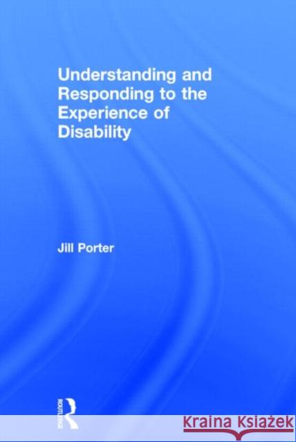 Understanding and Responding to the Experience of Disability Jill Porter 9780415822909