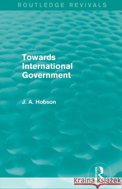 Towards International Government (Routledge Revivals) J. A. Hobson   9780415823234 Taylor and Francis