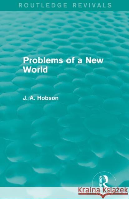 Problems of a New World (Routledge Revivals) J. A. Hobson   9780415823241 Taylor and Francis