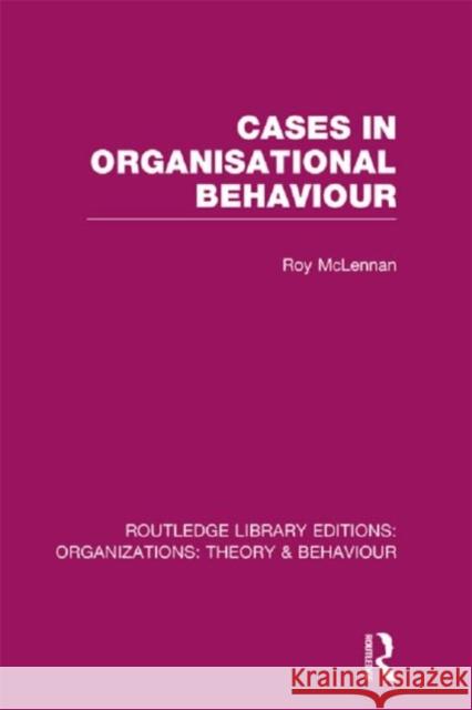 Cases in Organisational Behaviour (Rle: Organizations) McLennan, Roy 9780415823357