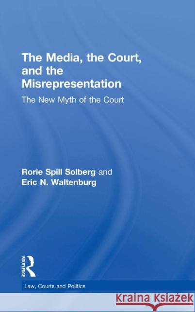 The Media, the Court, and the Misrepresentation: The New Myth of the Court Solberg, Rorie Spill 9780415823371 Routledge