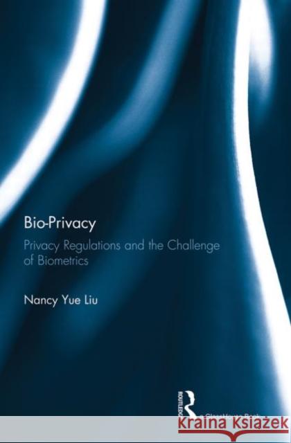 Bio-Privacy: Privacy Regulations and the Challenge of Biometrics Liu, Nancy 9780415823395 Routledge
