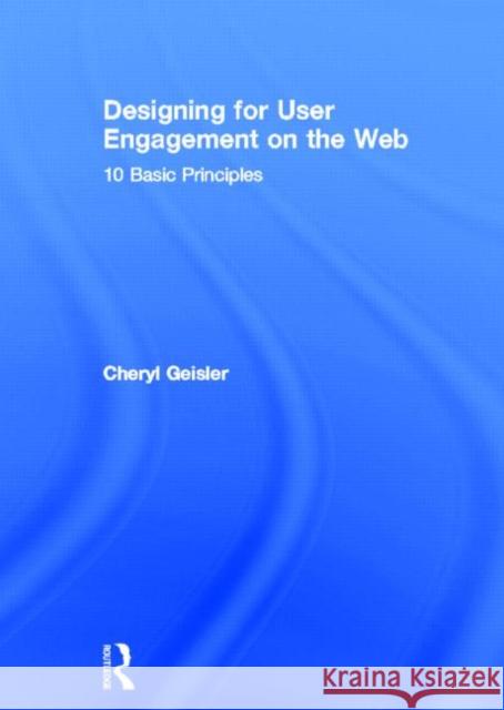 Designing for User Engagement on the Web: 10 Basic Principles Geisler, Cheryl 9780415823432 Routledge