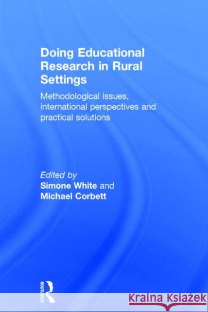 Doing Educational Research in Rural Settings: Methodological Issues, International Perspectives and Practical Solutions White, Simone 9780415823500 Routledge
