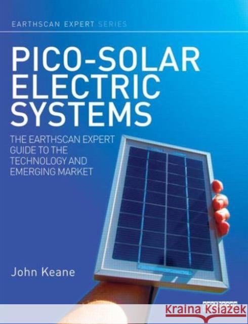 Pico-Solar Electric Systems: The Earthscan Expert Guide to the Technology and Emerging Market Keane, John 9780415823593
