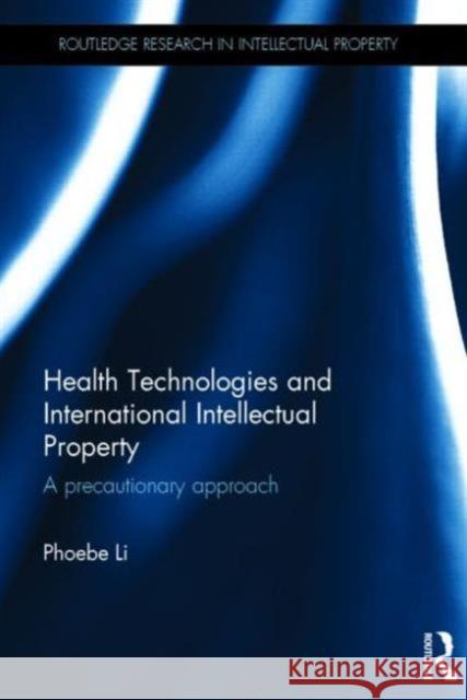 Health Technologies and International Intellectual Property Law: A Precautionary Approach Li, Phoebe 9780415823616 Routledge