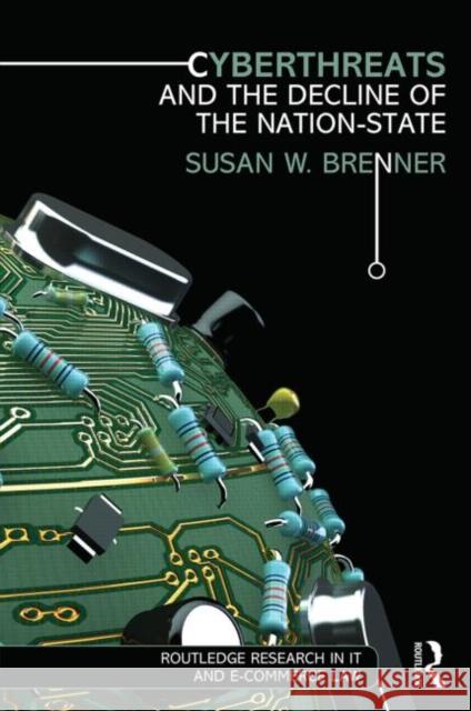 Cyberthreats and the Decline of the Nation-State Susan W. Brenner   9780415823760 Routledge