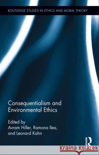 Consequentialism and Environmental Ethics Avram Hiller Ramona Ilea Leonard Kahn 9780415823807 Routledge