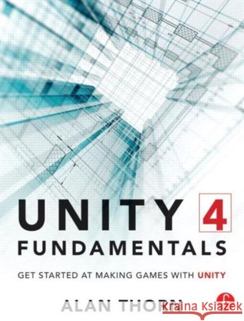 Unity 4 Fundamentals: Get Started at Making Games with Unity Thorn, Alan 9780415823838 Focal Press