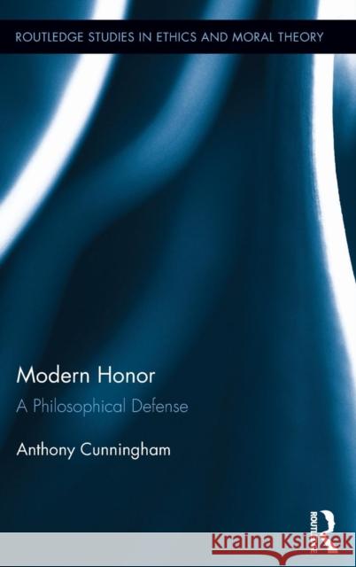 Modern Honor: A Philosophical Defense Cunningham, Anthony 9780415823845 Routledge