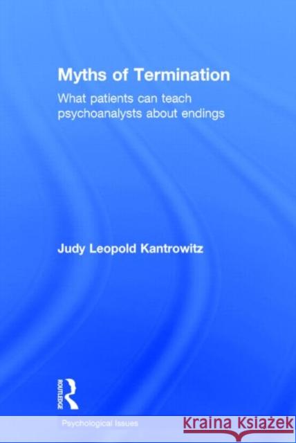 Myths of Termination: What patients can teach psychoanalysts about endings Kantrowitz, Judy Leopold 9780415823883 Routledge