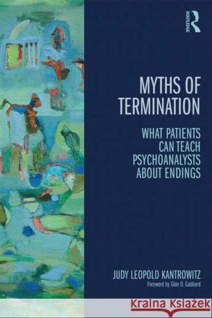 Myths of Termination: What Patients Can Teach Psychoanalysts about Endings Kantrowitz, Judy Leopold 9780415823890