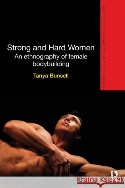 Strong and Hard Women: An Ethnography of Female Bodybuilding Tanya Bunsell   9780415824378