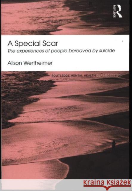 A Special Scar: The experiences of people bereaved by suicide Alison (freelance writer, researcher and counsellor, UK) Wertheimer 9780415824682 0