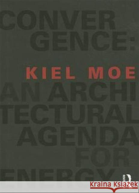 Convergence: An Architectural Agenda for Energy Kiel Moe 9780415824903 Routledge