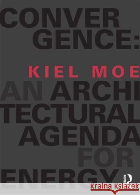 Convergence: An Architectural Agenda for Energy Kiel Moe 9780415824910 0