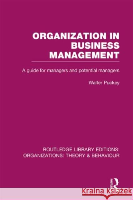 Organization in Business Management (Rle: Organizations): A Guide for Managers and Potential Managers Puckey, Walter 9780415824927 0