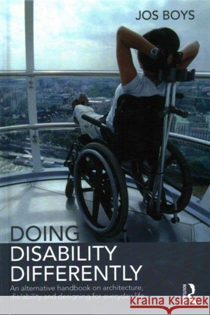 Doing Disability Differently: An Alternative Handbook on Architecture, Dis/Ability and Designing for Everyday Life Boys, Jos 9780415824934 Routledge