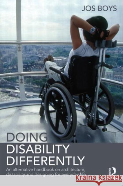 Doing Disability Differently: An Alternative Handbook on Architecture, Dis/Ability and Designing for Everyday Life Boys, Jos 9780415824958 Routledge