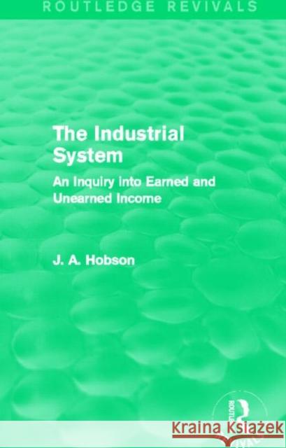 The Industrial System (Routledge Revivals): An Inquiry Into Earned and Unearned Income Hobson, J. 9780415825061 Routledge